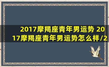 2017摩羯座青年男运势 2017摩羯座青年男运势怎么样/2017摩羯座青年男运势 2017摩羯座青年男运势怎么样-我的网站